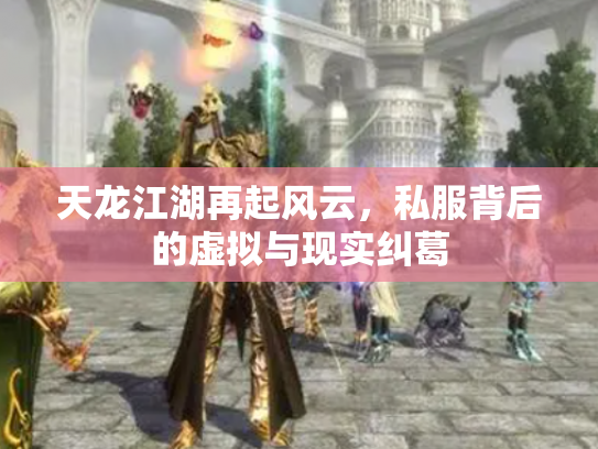 天龙江湖再起风云，私服背后的虚拟与现实纠葛