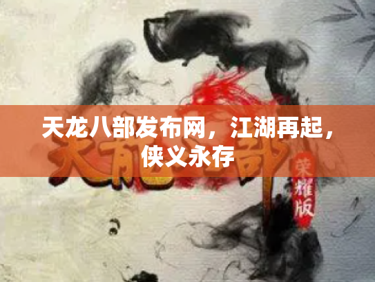 天龙八部发布网，江湖再起，侠义永存
