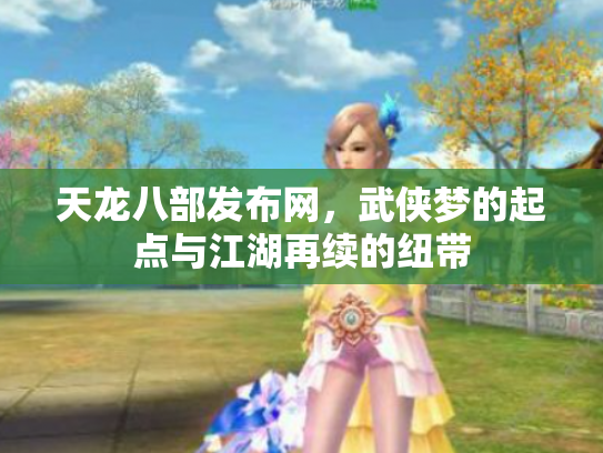 天龙八部发布网，武侠梦的起点与江湖再续的纽带