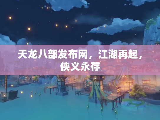 天龙八部发布网，江湖再起，侠义永存