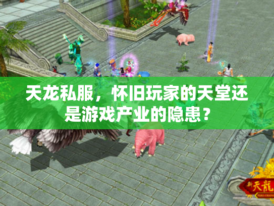 天龙私服，怀旧玩家的天堂还是游戏产业的隐患？