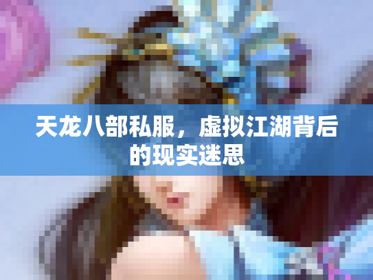 天龙八部私服，虚拟江湖背后的现实迷思