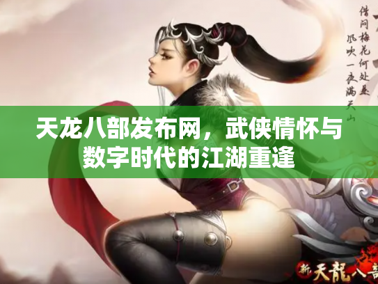 天龙八部发布网，武侠情怀与数字时代的江湖重逢