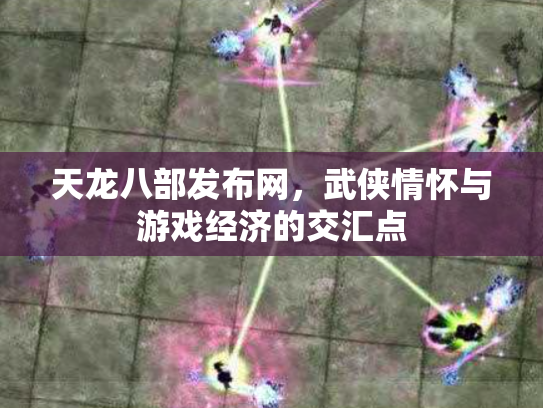 天龙八部发布网，武侠情怀与游戏经济的交汇点