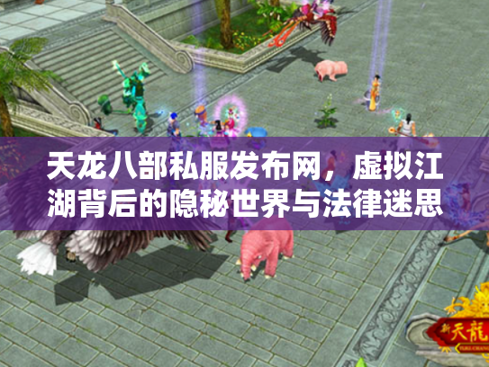 天龙八部私服发布网，虚拟江湖背后的隐秘世界与法律迷思