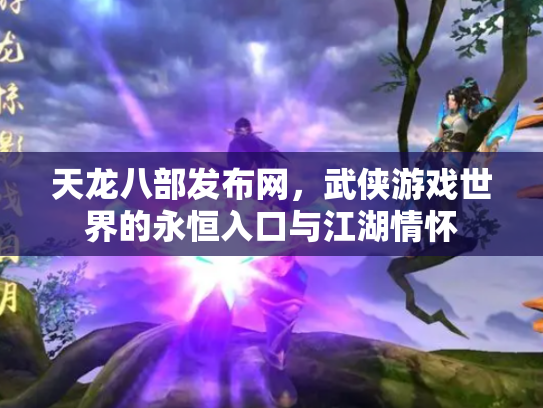 天龙八部发布网，武侠游戏世界的永恒入口与江湖情怀