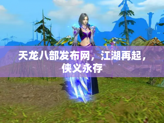 天龙八部发布网，江湖再起，侠义永存