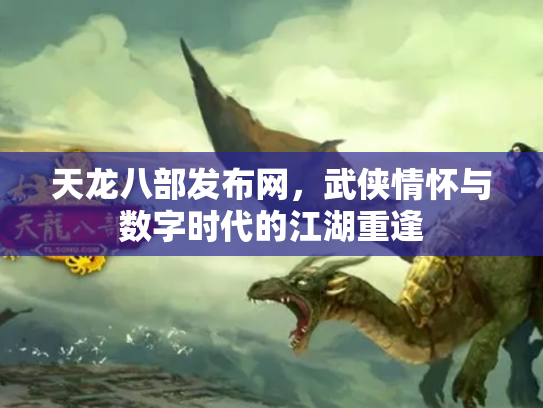 天龙八部发布网，武侠情怀与数字时代的江湖重逢