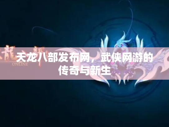 天龙八部发布网，武侠网游的传奇与新生