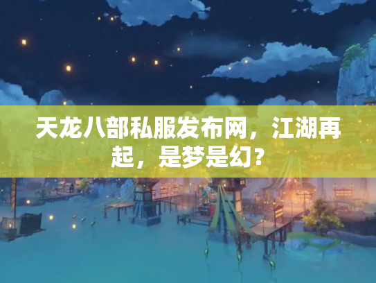天龙八部私服发布网，江湖再起，是梦是幻？