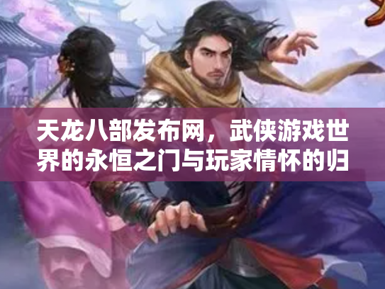 天龙八部发布网，武侠游戏世界的永恒之门与玩家情怀的归宿