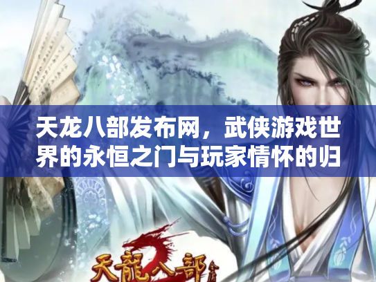 天龙八部发布网，武侠游戏世界的永恒之门与玩家情怀的归宿
