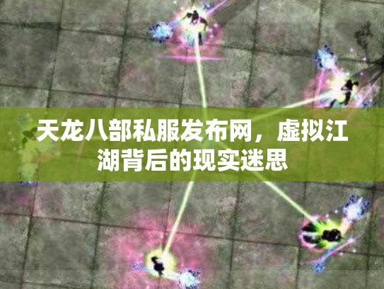 天龙八部私服发布网,虚拟江湖背后的现实迷思 天龙八部私服发布网,虚拟江湖背后的现实迷思