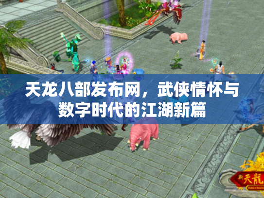 天龙八部发布网，武侠情怀与数字时代的江湖新篇