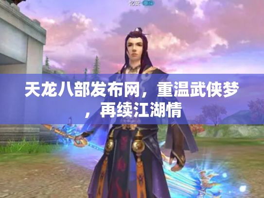天龙八部发布网，重温武侠梦，再续江湖情