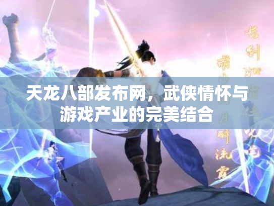 天龙八部发布网，武侠情怀与游戏产业的完美结合