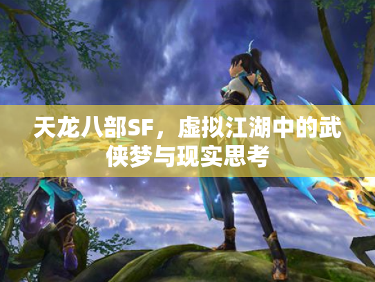天龙八部SF，虚拟江湖中的武侠梦与现实思考