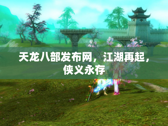 天龙八部发布网，江湖再起，侠义永存