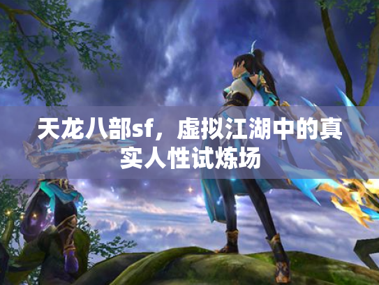 天龙八部sf，虚拟江湖中的真实人性试炼场