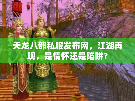 天龙八部私服发布网，江湖再现，是情怀还是陷阱？