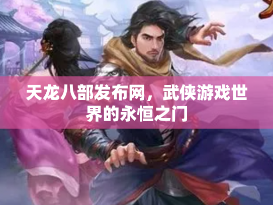 天龙八部发布网，武侠游戏世界的永恒之门