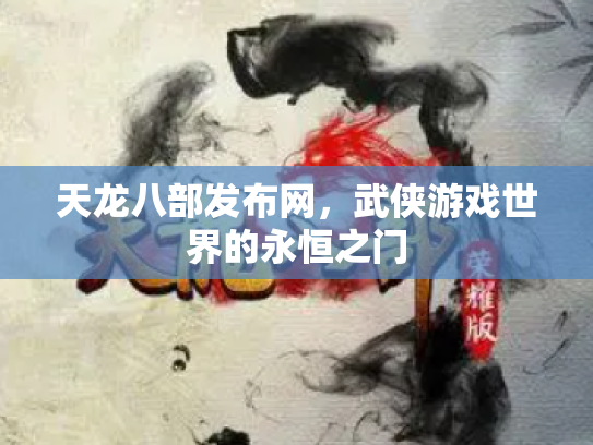 天龙八部发布网，武侠游戏世界的永恒之门