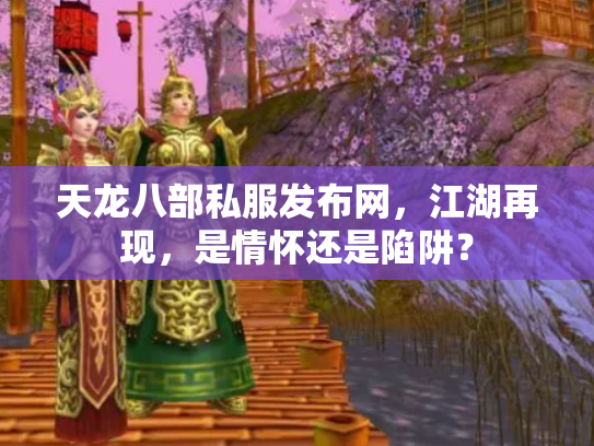 天龙八部私服发布网，江湖再现，是情怀还是陷阱？