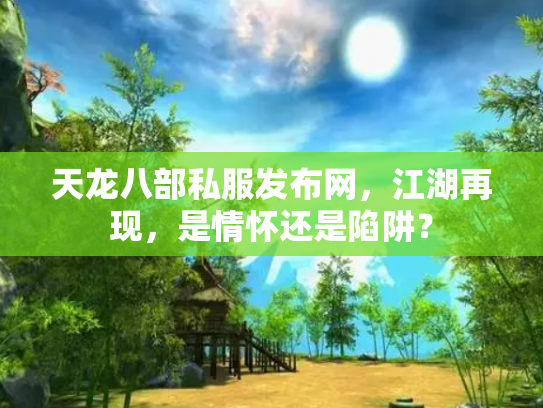 天龙八部私服发布网，江湖再现，是情怀还是陷阱？