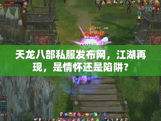 天龙八部私服发布网，江湖再现，是情怀还是陷阱？