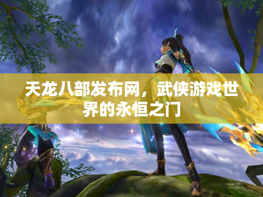 天龙八部发布网，武侠游戏世界的永恒之门