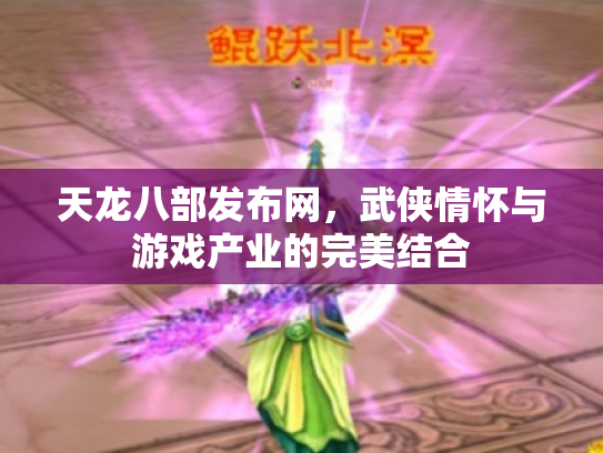 天龙八部发布网，武侠情怀与游戏产业的完美结合