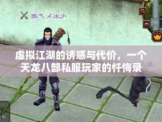 虚拟江湖的诱惑与代价,一个天龙八部私服玩家的忏悔录 虚拟江湖的诱惑与代价,一个天龙八部私服玩家的忏悔录