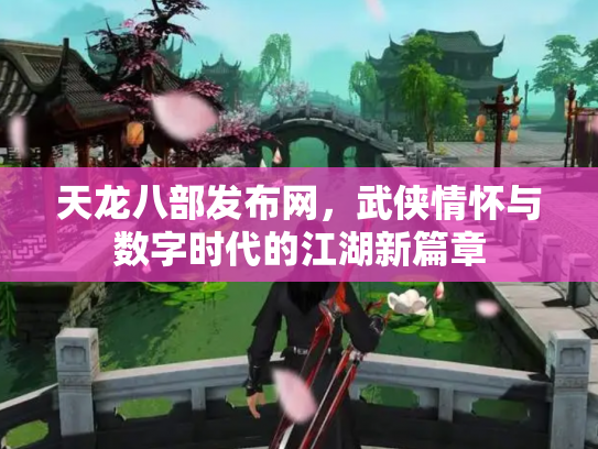 天龙八部发布网，武侠情怀与数字时代的江湖新篇章