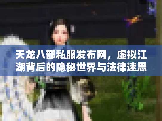天龙八部私服发布网，虚拟江湖背后的隐秘世界与法律迷思