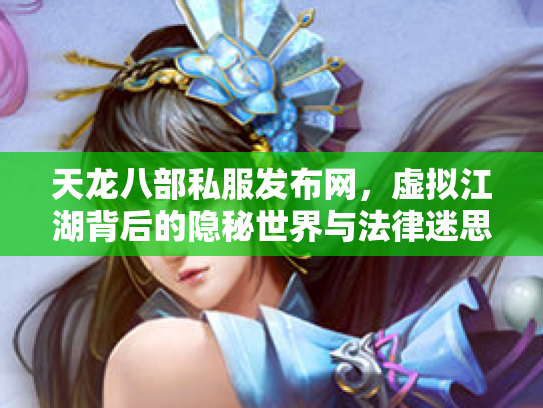 天龙八部私服发布网，虚拟江湖背后的隐秘世界与法律迷思