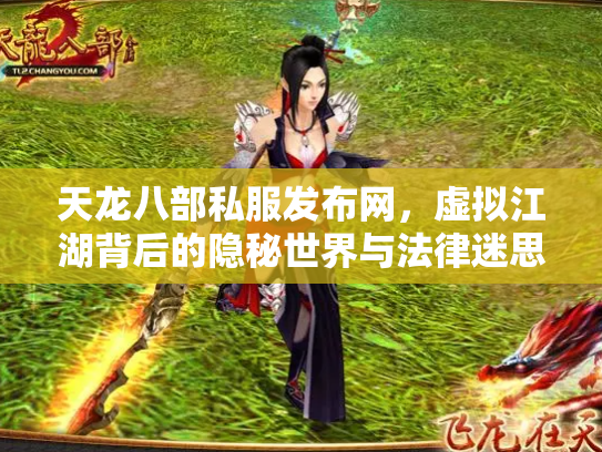 天龙八部私服发布网，虚拟江湖背后的隐秘世界与法律迷思