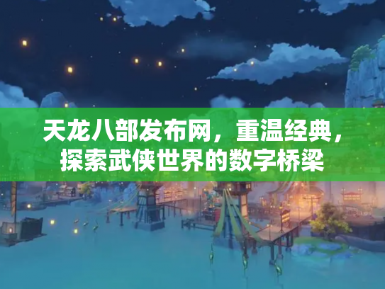 天龙八部发布网，重温经典，探索武侠世界的数字桥梁