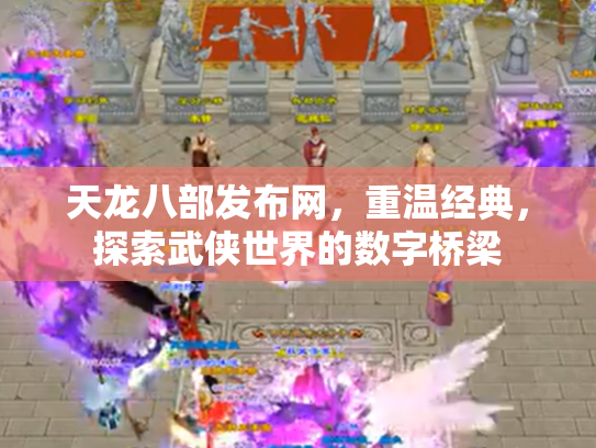 天龙八部发布网,重温经典,探索武侠世界的数字桥梁 天龙八部发布网,重温经典,探索武侠世界的数字桥梁