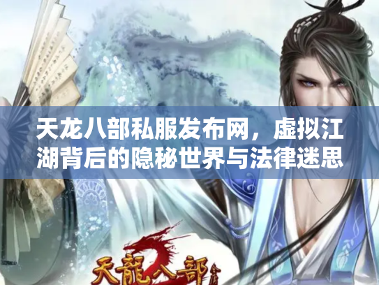 天龙八部私服发布网，虚拟江湖背后的隐秘世界与法律迷思
