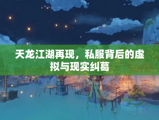 天龙江湖再现，私服背后的虚拟与现实纠葛