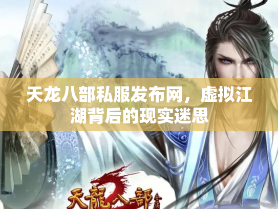 天龙八部私服发布网，虚拟江湖背后的现实迷思