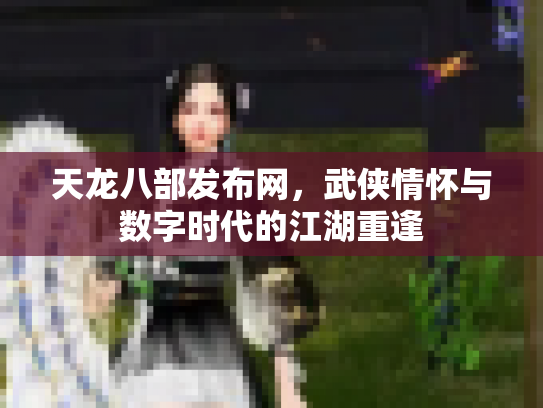 天龙八部发布网，武侠情怀与数字时代的江湖重逢