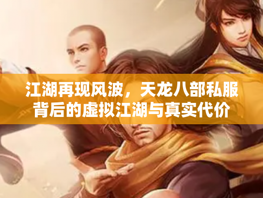 江湖再现风波，天龙八部私服背后的虚拟江湖与真实代价