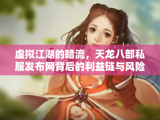 虚拟江湖的暗流，天龙八部私服发布网背后的利益链与风险警示