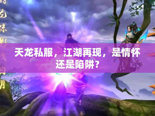 天龙私服，江湖再现，是情怀还是陷阱？