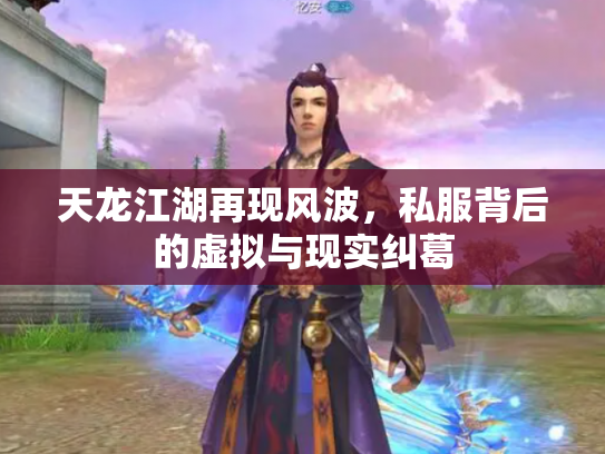 天龙江湖再现风波，私服背后的虚拟与现实纠葛