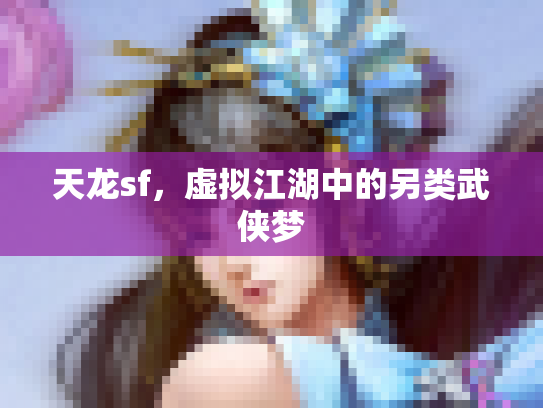 天龙sf，虚拟江湖中的另类武侠梦