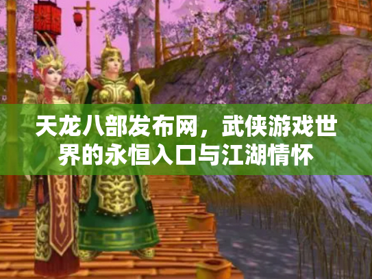 天龙八部发布网，武侠游戏世界的永恒入口与江湖情怀
