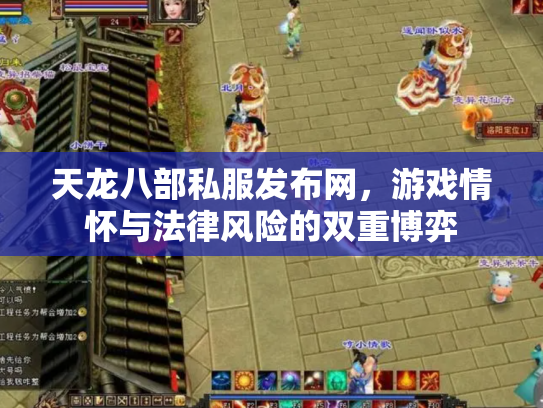 天龙八部私服发布网，游戏情怀与法律风险的双重博弈