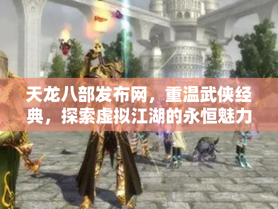 天龙八部发布网，重温武侠经典，探索虚拟江湖的永恒魅力